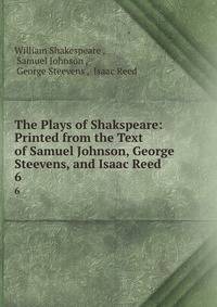 The Plays of Shakspeare: Printed from the Text of Samuel Johnson, George Steevens, and Isaac Reed. 6