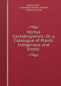 Hortus Cantabrigiensis: Or, a Catalogue of Plants Indigenous and Exotic