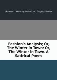 Fashion's Analysis; Or, The Winter in Town: Or, The Winter in Town. A Satirical Poem