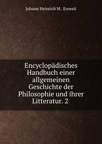 Encyclopadisches Handbuch einer allgemeinen Geschichte der Philosophie und ihrer Litteratur. 2 .