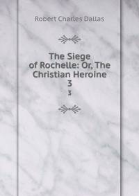 The Siege of Rochelle: Or, The Christian Heroine. 3