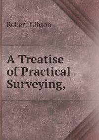 A Treatise of Practical Surveying, .