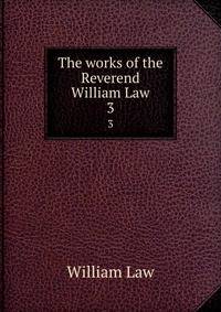 The works of the Reverend William Law. 3