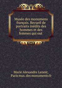 Musee des monumens francais. Recueil de portraits inedits des hommes et des femmes qui out .