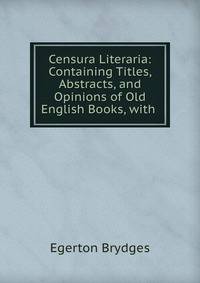 Censura Literaria: Containing Titles, Abstracts, and Opinions of Old English Books, with .