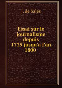 Essai sur le journalisme depuis 1735 jusqu'a l'an 1800 .