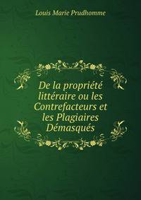 De la propriete litteraire ou les Contrefacteurs et les Plagiaires Demasques