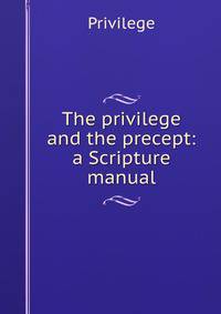 The privilege and the precept: a Scripture manual