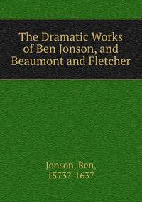 The Dramatic Works of Ben Jonson, and Beaumont and Fletcher