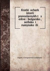 Kratk?? ocherk istor?i pravoslavnykh t s erkve?: bolgarsko?, serbsko? i rumynsko? ili .