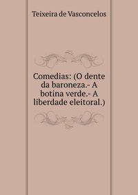 Comedias: (O dente da baroneza.- A botina verde.- A liberdade eleitoral.)