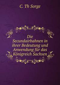Die Secundairbahnen in ihrer Bedeutung und Anwendung fur das Konigreich Sachsen