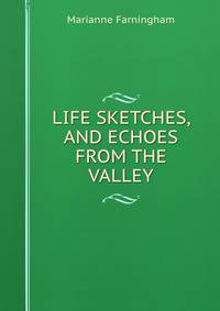 LIFE SKETCHES, AND ECHOES FROM THE VALLEY