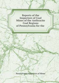 Reports of the Inspectors of Coal Mines of the Anthracite Coal Regions of Pennsylvania for the .