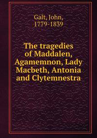 The tragedies of Maddalen, Agamemnon, Lady Macbeth, Antonia and Clytemnestra