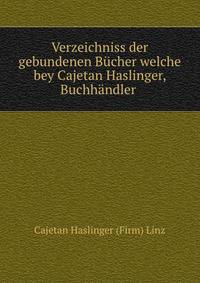 Verzeichniss der gebundenen Bucher welche bey Cajetan Haslinger, Buchhandler .