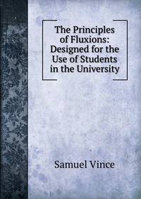 The Principles of Fluxions: Designed for the Use of Students in the University.
