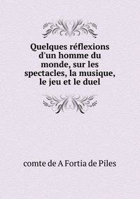 Quelques r?flexions d'un homme du monde, sur les spectacles, la musique, le jeu et le duel