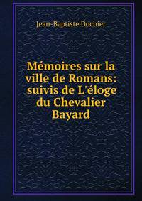 M?moires sur la ville de Romans: suivis de L'?loge du Chevalier Bayard