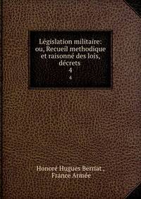 Legislation militaire: ou, Recueil methodique et raisonne des lois, decrets .