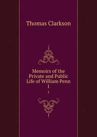 Memoirs of the Private and Public Life of William Penn. 1