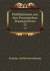 Publikationen aus den Preussischen Staatsarchiven. 12