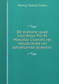De oratione quae inscribitur Pro M. Marcello Ciceroni vel abiudicanda vel adiudicanda quaestio .