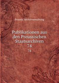 Publikationen aus den Preussischen Staatsarchiven. 74