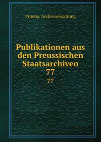 Publikationen aus den Preussischen Staatsarchiven. 77