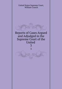 Reports of Cases Argued and Adjudged in the Supreme Court of the United .. 3