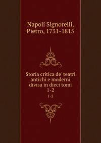 Storia critica de' teatri antichi e moderni divisa in dieci tomi