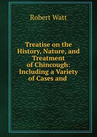 Treatise on the History, Nature, and Treatment of Chincough: Including a Variety of Cases and .