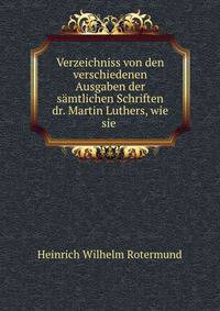 Verzeichniss von den verschiedenen Ausgaben der samtlichen Schriften dr. Martin Luthers, wie sie .