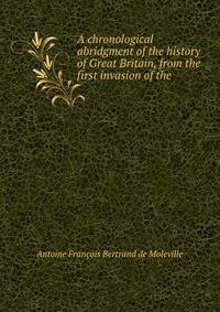 A chronological abridgment of the history of Great Britain, from the first invasion of the .