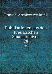 Publikationen aus den Preussischen Staatsarchiven. 28