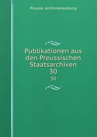 Publikationen aus den Preussischen Staatsarchiven. 30
