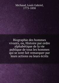 Biographie des hommes vivants, ou, Histoire par ordre alphabe?tique de la vie publique de tous les hommes qui se sont fait remarquer par leurs actions ou leurs e?crits