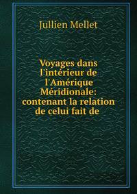 Voyages dans l'int?rieur de l'Am?rique M?ridionale: contenant la relation de celui fait de .