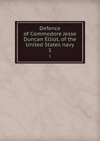 Defence of Commodore Jesse Duncan Elliot, of the United States navy. 1