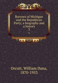 Burrows of Michigan and the Republican Party; a biography and a history. 3
