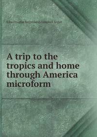 A trip to the tropics and home through America microform