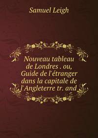 Nouveau tableau de Londres . ou, Guide de l'?tranger dans la capitale de l'Angleterre tr. and .
