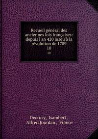 Recueil g?n?ral des anciennes lois fran?aises: depuis l'an 420 jusqu'? la r?volution de 1789