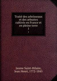 Traite des arbrisseaux et des arbustes cultives en France et en pleine terre. 1