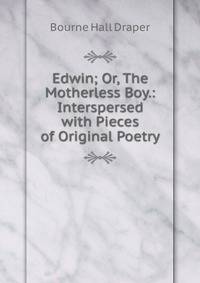 Edwin; Or, The Motherless Boy.: Interspersed with Pieces of Original Poetry.