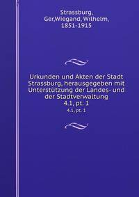 Urkunden und Akten der Stadt Strassburg, herausgegeben mit Untersttzung der Landes- und der Stadtverwaltung. 4.1, pt. 1