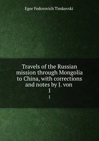 Travels of the Russian mission through Mongolia to China, with corrections and notes by J. von .. 1