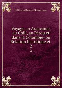 Voyage en Araucanie, au Chili, au Prou et dans la Colombie: ou Relation historique et .. 2