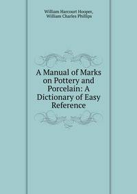 A Manual of Marks on Pottery and Porcelain: A Dictionary of Easy Reference