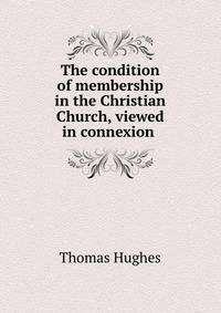 The condition of membership in the Christian Church, viewed in connexion .